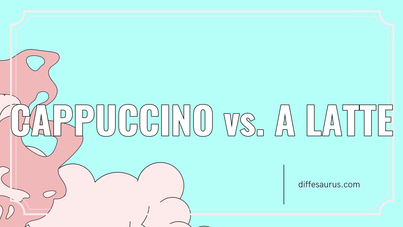 You are currently viewing The Difference Between Cappuccino and A Latte