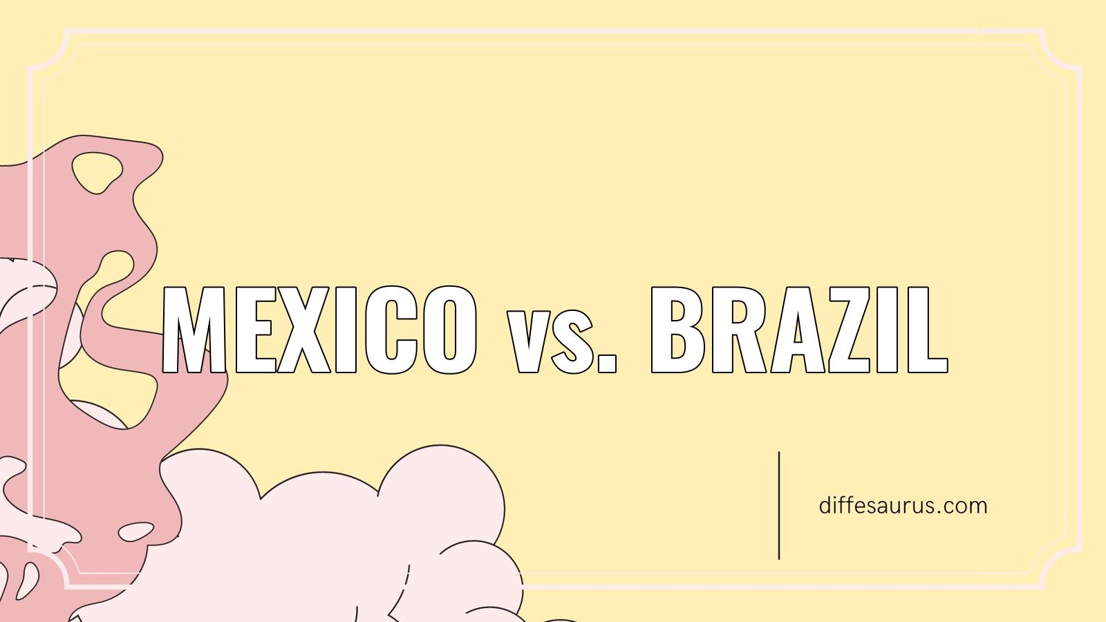 You are currently viewing Mexico vs. Brazil: Difference and Comparison