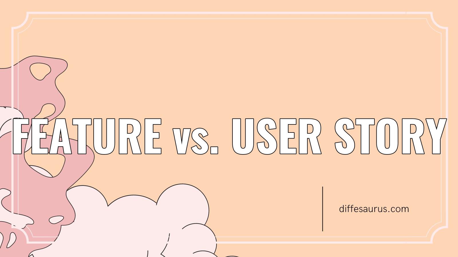Read more about the article Main Difference Between Feature and User Story