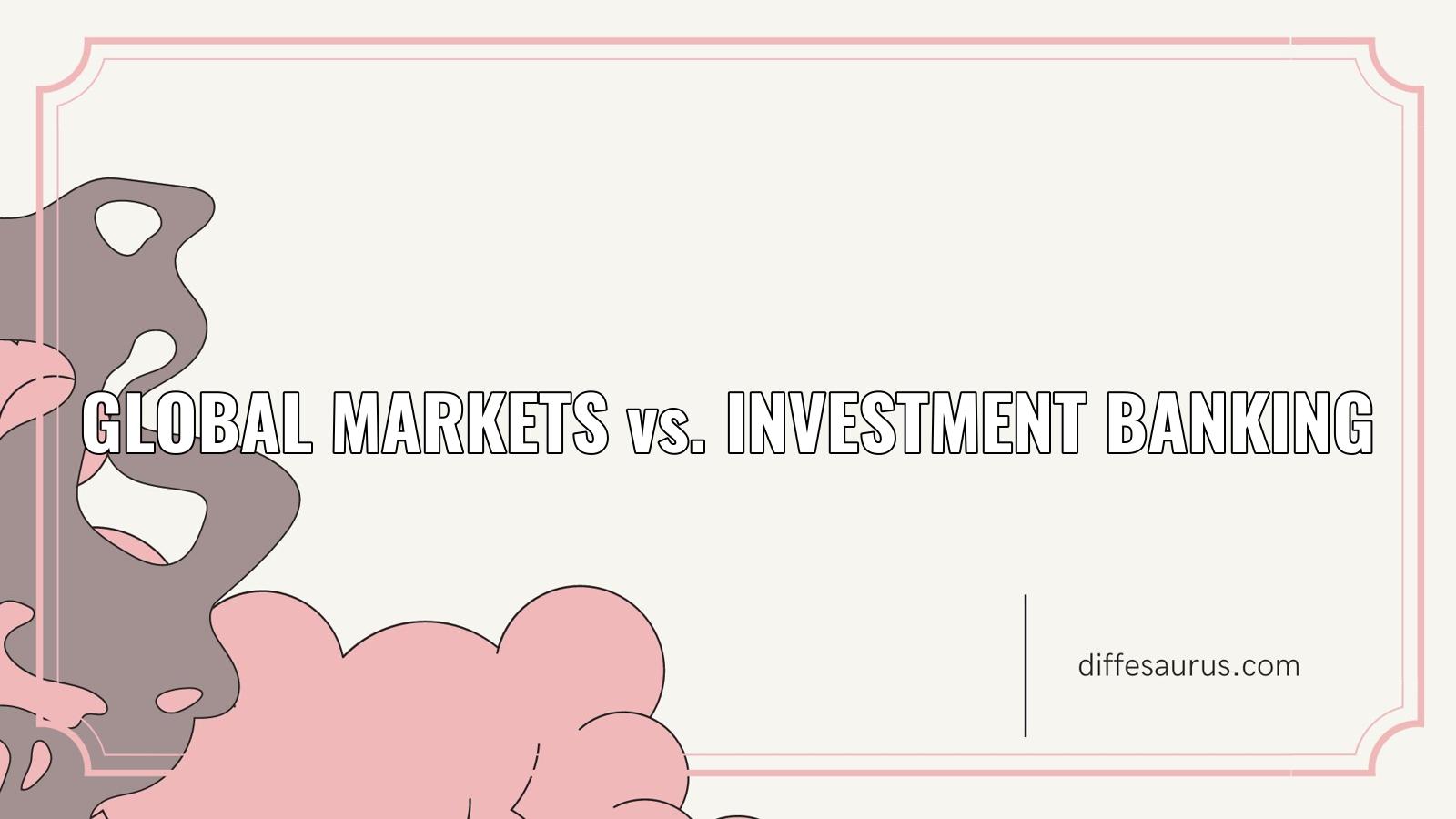 Read more about the article Global Markets vs. Investment Banking: Key Differences
