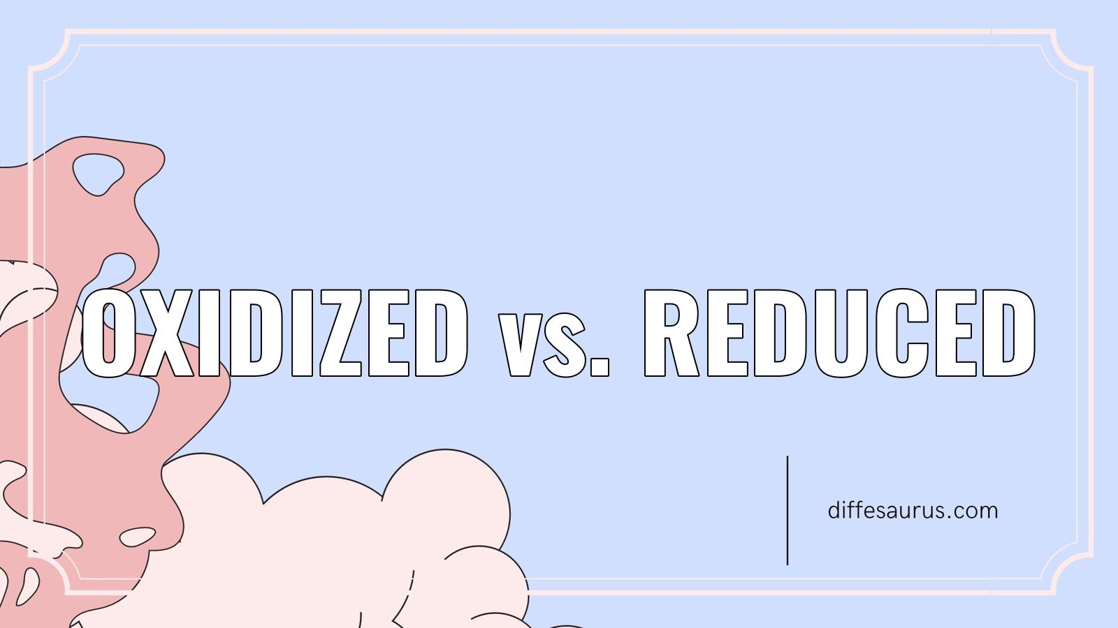 You are currently viewing Oxidized vs. Reduced: Difference and Comparison